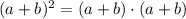 (a+b)^2=(a+b)\cdot(a+b)