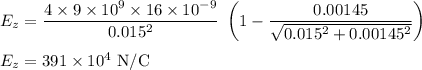 E_z=\dfrac{4\times9\times10^9\times16\times10^{-9}}{0.015^2}\ \left (1-\dfrac{0.00145}{\sqrt{0.015^2+0.00145^2}} \right )\\\\E_z=391\times10^4\ \rm N/C