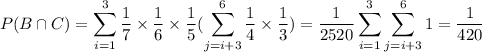 P(B\cap C)=\displaystyle\sum_{i=1}^{3} \frac{1}{7}\times\frac{1}{6}\times\frac{1}{5}(\displaystyle\sum_{j=i+3}^{6}\frac{1}{4}\times\frac{1}{3})=\frac{1}{2520}\displaystyle\sum_{i=1}^{3} \displaystyle\sum_{j=i+3}^{6}1=\frac{1}{420}
