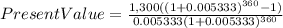 Present Value=\frac{1,300((1+0.005333)^{360}-1) }{0.005333(1+0.005333)^{360} }