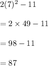 2(7)^2-11\\\\=2\times 49-11\\\\=98-11\\\\=87
