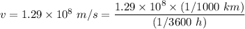 v=1.29\times 10^8\ m/s=\dfrac{1.29\times 10^8\times (1/1000\ km)}{(1/3600\ h)}