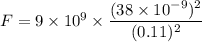 F=9\times 10^9\times \dfrac{(38\times 10^{-9})^2}{(0.11)^2}