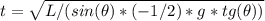 t = \sqrt{L / ( sin(\theta) * (-1/2) * g * tg(\theta) )}