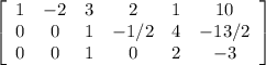 \left[\begin{array}{cccccc}1&-2&3&2&1&10\\0&0&1&-1/2&4&-13/2\\0&0&1&0&2&-3\end{array}\right]