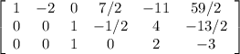 \left[\begin{array}{cccccc}1&-2&0&7/2&-11&59/2\\0&0&1&-1/2&4&-13/2\\0&0&1&0&2&-3\end{array}\right]