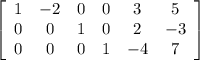 \left[\begin{array}{cccccc}1&-2&0&0&3&5\\0&0&1&0&2&-3\\0&0&0&1&-4&7\end{array}\right]
