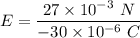 E=\dfrac{27\times 10^{-3}\ N}{-30\times 10^{-6}\ C}