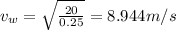 v_{w} = \sqrt{\frac{20}{0.25}} = 8.944 m/s
