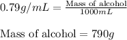 0.79g/mL=\frac{\text{Mass of alcohol}}{1000mL}\\\\\text{Mass of alcohol}=790g