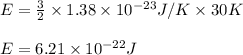 E=\frac{3}{2}\times 1.38\times 10^{-23}J/K\times 30K\\\\E=6.21\times 10^{-22}J