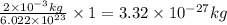 \frac{2\times 10^{-3}kg}{6.022\times 10^{23}}\times 1=3.32\times 10^{-27}kg