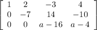 \left[\begin{array}{cccc}1&2&-3&4\\0&-7&14&-10\\0&0&a-16&a-4\end{array}\right]
