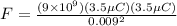 F = \frac{(9\times 10^9)(3.5 \mu C)(3.5 \mu C)}{0.009^2}