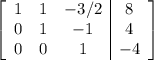 \left[\begin{array}{ccc|c}1&1&-3/2&8\\0&1&-1&4\\0&0&1&-4\\\end{array}\right]