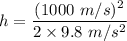 h=\dfrac{(1000\ m/s)^2}{2\times 9.8\ m/s^2}