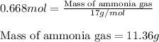 0.668mol=\frac{\text{Mass of ammonia gas}}{17g/mol}\\\\\text{Mass of ammonia gas}=11.36g