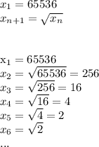x_{1} =65536\\&#10; x_{n+1} =\sqrt{ x_{n}}\\\\&#10;&#10; x_{1}=65536\\&#10; x_{2} =\sqrt{65536}=256\\&#10; x_{3} =\sqrt{256}=16\\&#10; x_{4} =\sqrt{16}=4\\&#10; x_{5} =\sqrt{4}=2\\&#10; x_{6} =\sqrt{2}\\&#10;...