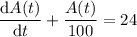 \dfrac{\mathrm dA(t)}{\mathrm dt}+\dfrac{A(t)}{100}=24