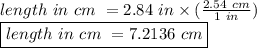 length \ in \ cm \ = 2.84 \ in \times (\frac{2.54 \ cm}{1 \ in})\\\boxed {length \ in \ cm \ = 7.2136 \ cm}