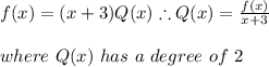f(x)=(x+3)Q(x) \therefore Q(x)=\frac{f(x)}{x+3} \\ \\ where \ Q(x) \ has \ a \ degree \ of \ 2