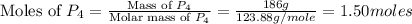 \text{Moles of }P_4=\frac{\text{Mass of }P_4}{\text{Molar mass of }P_4}=\frac{186g}{123.88g/mole}=1.50moles