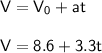 \mathsf{V = V_0 + at}\\ \\ \mathsf{V = 8.6 +3.3t}