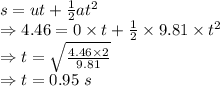 s=ut+\frac{1}{2}at^2\\\Rightarrow 4.46=0\times t+\frac{1}{2}\times 9.81\times t^2\\\Rightarrow t=\sqrt{\frac{4.46\times 2}{9.81}}\\\Rightarrow t=0.95\ s