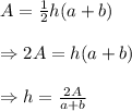 A= \frac{1}{2}h (a+b) \\  \\ \Rightarrow2A=h (a+b) \\  \\ \Rightarrow h= \frac{2A}{a+b}