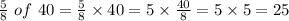 \frac{5}{8} \ of \ 40=\frac{5}{8} \times 40=5 \times \frac{40}{8}=5 \times 5=25