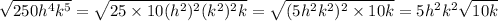 \sqrt{250h^4k^5} = \sqrt{25 \times 10 (h^2)^2(k^2)^2k} = \sqrt{(5h^2k^2)^2\times 10k}=5h^2k^2\sqrt{10k}