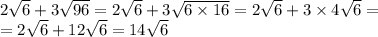 2 \sqrt{6} +3 \sqrt{96}=2 \sqrt{6} +3 \sqrt{6\times16}= 2 \sqrt{6} +3 \times 4\sqrt{6}=&#10;\\= 2 \sqrt{6} +12\sqrt{6}= 14 \sqrt{6}
