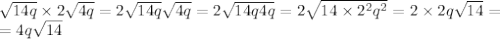 \sqrt{14q} \times 2\sqrt{4q}=2 \sqrt{14q} \sqrt{4q}=2 \sqrt{14q4q} =2 \sqrt{14\times2^2q^2} =2\times2q \sqrt{14} =&#10;\\=4q \sqrt{14}
