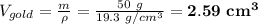 V_{gold} = \frac{m}{\rho} = \frac{50\ g}{19.3\ g/cm^3} = \bf 2.59\ cm^3