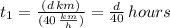 t_{1} = \frac{(d \, km)}{(40 \, \frac{km}{h})} = \frac{d}{40}\, hours