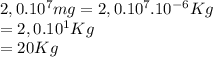2,0.10^{7} mg=2,0.10^{7}.10^{-6}Kg\\ =2,0.10^{1} Kg\\ =20 Kg
