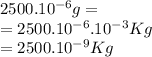 2500.10^{-6} g=\\ =2500.10^{-6}.10^{-3}Kg\\=2500.10^{-9}Kg