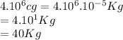 4.10^{6} cg=4.10^{6}.10^{-5}Kg\\ =4.10^{1} Kg\\ =40 Kg