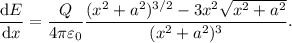 \dfrac{\textrm{d}E}{\textrm{d}x} = \dfrac{Q}{4\pi\varepsilon_0}\dfrac{(x^2+a^2)^{3/2} - 3x^2\sqrt{x^2 + a^2}}{(x^2+a^2)^3}.