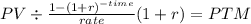 PV \div \frac{1-(1+r)^{-time} }{rate} (1+r) = PTM\\