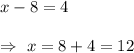 x-8=4\\\\\Rightarrow\ x=8+4=12