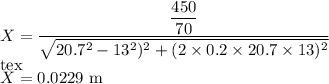 X=\dfrac{\dfrac{450}{70}}{\sqrt{20.7^2-13^2)^2 +(2\times 0.2\times20.7\times13)^2}}\\[tex]X=0.0229\ \rm m