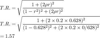 T.R.=\sqrt{\dfrac{1+(2\rho r)^2}{(1-r^2)^2+{(2\rho r)^2}}}\\\\T.R.=\sqrt{\dfrac{1+(2\times0.2\times0.628)^2}{(1-0.628^2)^2+{(2\times0.2\times0/628)^2}}}\\\\=1.57