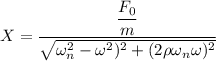 X=\dfrac{\dfrac{F_0}{m}}{\sqrt{\omega_n^2-\omega^2)^2 +(2\rho \omega_n\omega)^2}}\\
