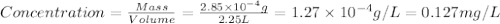 Concentration=\frac{Mass}{Volume}=\frac{2.85\times 10^{-4}g}{2.25L}=1.27\times 10^{-4}g/L=0.127mg/L