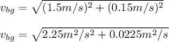 v_{bg} = \sqrt{(1.5m/s)^2 + (0.15m/s)^2}\\\\v_{bg} = \sqrt{2.25m^2/s^2 + 0.0225m^2/s^}