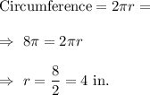 \text{Circumference}=2\pi r=\\\\\Rightarrow\ 8\pi=2\pi r\\\\\Rightarrow\ r=\dfrac{8}{2}=4\text{ in.}