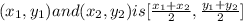 (x_{1},y_{1}) and ( x_{2}, y_{2}) is [\frac{x_{1} +x_{2}}{2},\frac{y_{1}+y_{2}}{2}]