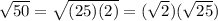 \sqrt{50}=\sqrt{(25)(2)}=(\sqrt{2})(\sqrt{25})