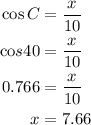 \begin{aligned}\cos C&=\frac{x}{{10}}\\{\text{co}}s40&=\frac{x}{{10}}\\0.766&=\frac{x}{{10}}\\x&=7.66\\\end{aligned}